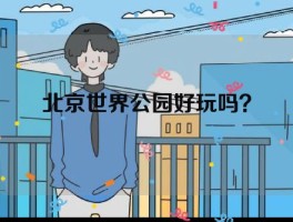 北京世界公园好玩吗？