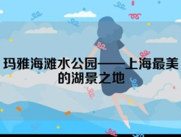 玛雅海滩水公园——上海最美的湖景之地