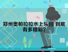 郑州奥帕拉拉水上乐园 到底有多精彩？