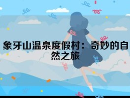 象牙山温泉度假村：奇妙的自然之旅