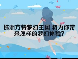 株洲方特梦幻王国 将为你带来怎样的梦幻体验？