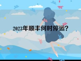 2023年顺丰何时停运？