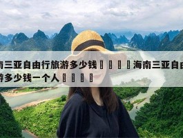 不知道去三亚旅行怎么样，去三亚一趟大概需要花多少钱