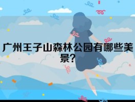 广州王子山森林公园有哪些美景？