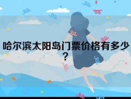 哈尔滨太阳岛门票价格有多少？