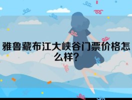 雅鲁藏布江大峡谷门票价格怎么样？