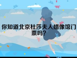 你知道北京杜莎夫人蜡像馆门票吗？