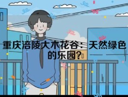 重庆涪陵大木花谷：天然绿色的乐园？