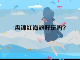 盘锦红海滩好玩吗？