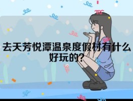 去天芳悦潭温泉度假村有什么好玩的？