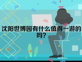 沈阳世博园有什么值得一游的吗？