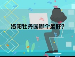 洛阳牡丹园哪个最好？