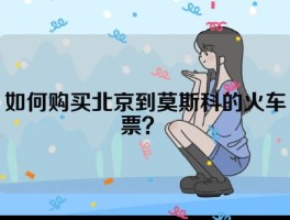 如何购买北京到莫斯科的火车票？ 