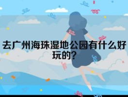 去广州海珠湿地公园有什么好玩的？