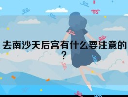 去南沙天后宫有什么要注意的？