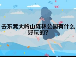 去东莞大岭山森林公园有什么好玩的？