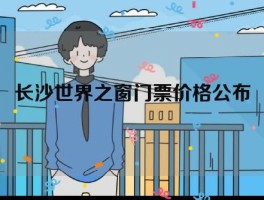 长沙世界之窗门票价格公布