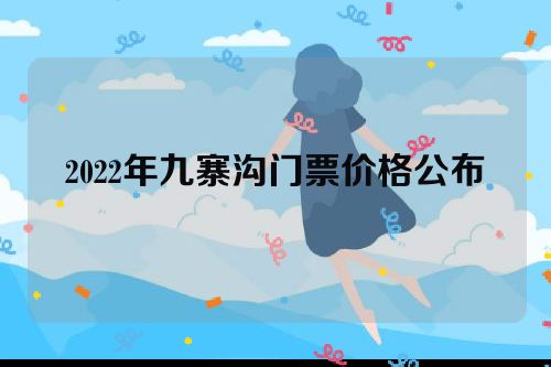 2022年九寨沟门票价格公布