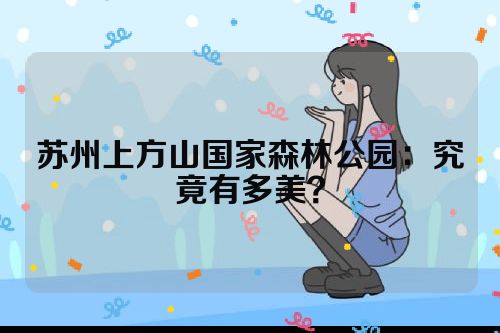 苏州上方山国家森林公园：究竟有多美？