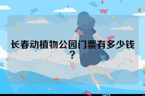 长春动植物公园门票有多少钱？