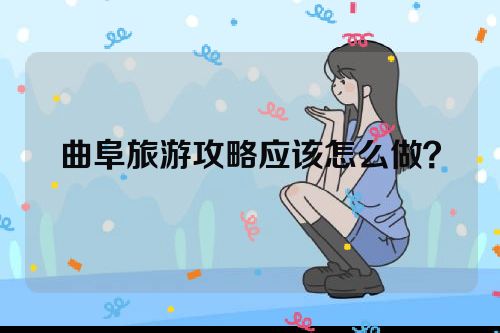 曲阜旅游攻略应该怎么做？