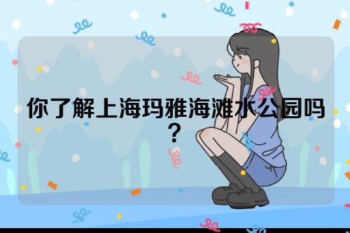 你了解上海玛雅海滩水公园吗？