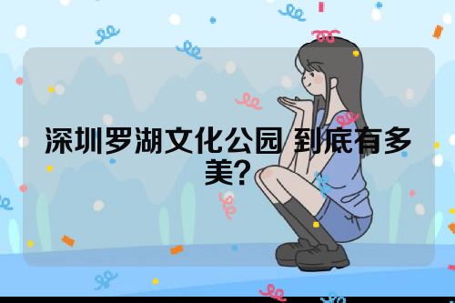 深圳罗湖文化公园 到底有多美？