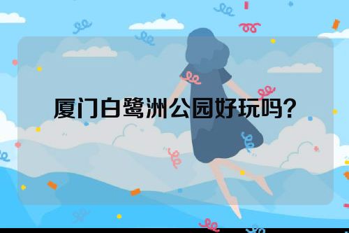 厦门白鹭洲公园好玩吗？