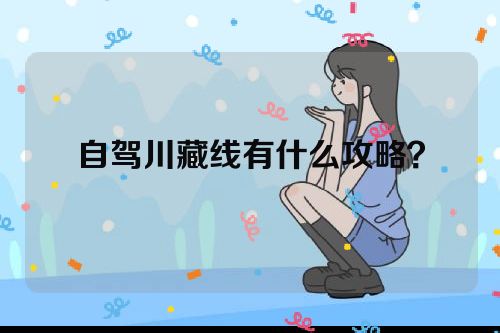 自驾川藏线有什么攻略？