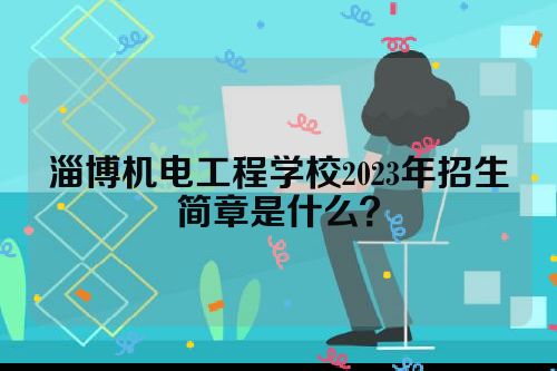 淄博机电工程学校2023年招生简章是什么？